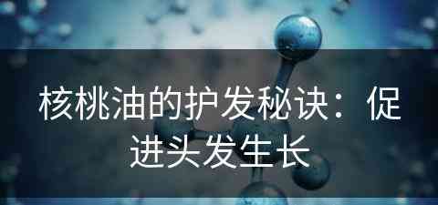 核桃油的护发秘诀：促进头发生长